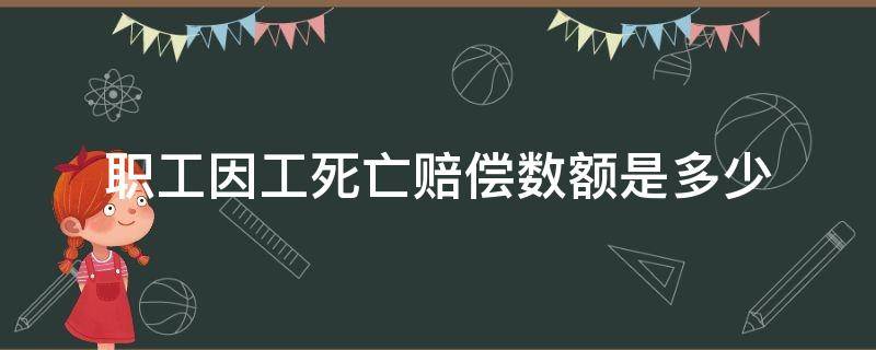 职工因工死亡赔偿数额是多少 职工因工死亡赔偿标准