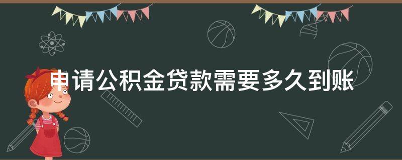 申请公积金贷款需要多久到账 申请住房公积金贷款多久到账