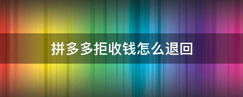 拼多多商家拒收钱已经退回来了 拼多多拒收钱怎么退回