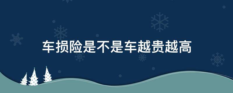 车损险是不是车越贵越高 车损险越高说明车越值钱吗