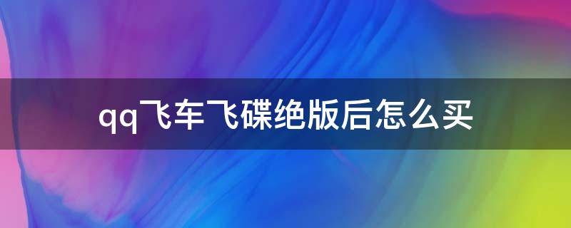 qq飞车飞碟绝版后怎么买 QQ飞车飞碟绝版了吗