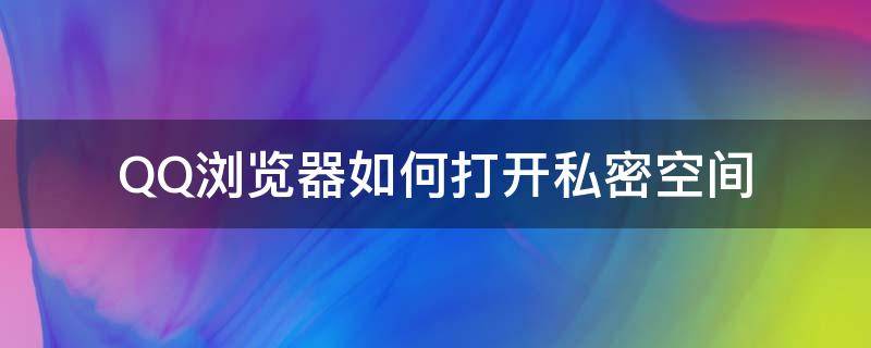 QQ浏览器如何打开私密空间 qq浏览器中私密空间怎么打开