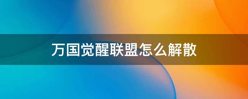 万国觉醒联盟怎么解散 万国觉醒退出联盟