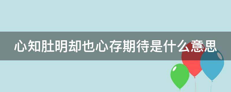 心知肚明却也心存期待是什么意思 心知肚明却还有所期待下一句