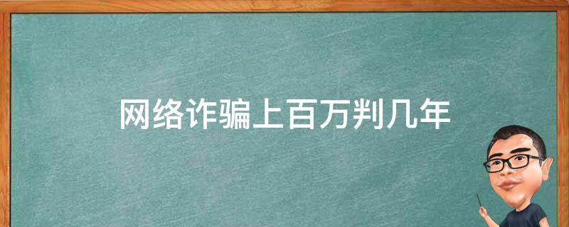 网络诈骗上百万判几年 网络诈骗几百万判多少年