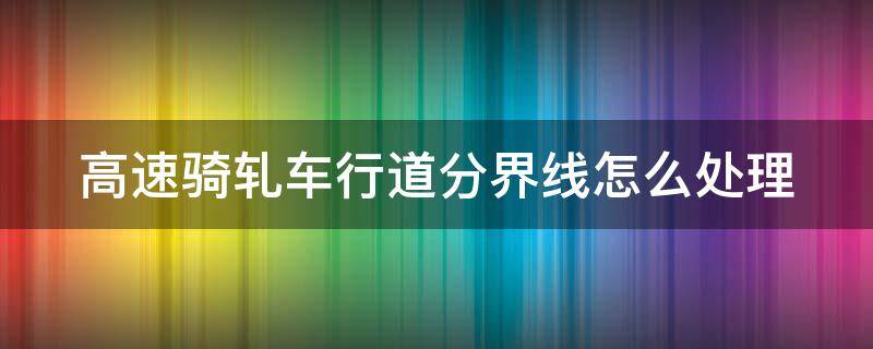 高速骑轧车行道分界线怎么处理 在高速公路上骑轧车行道分界线的处罚规定