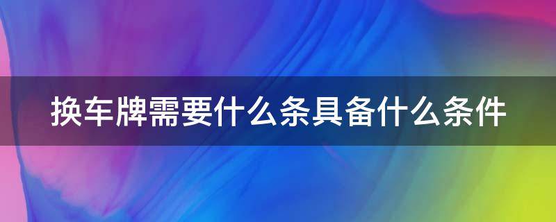 换车牌需要手续费吗 换车牌需要什么条具备什么条件