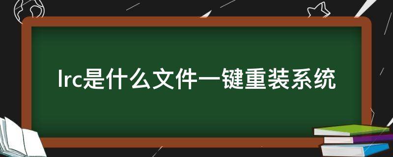 lrc文件是什么意思可以删吗 lrc是什么文件一键重装系统