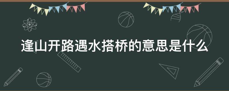 逢山开路遇水搭桥的意思是什么呢 逢山开路遇水搭桥的意思是什么