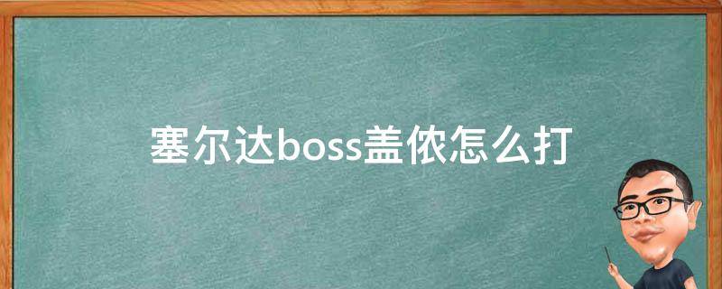 塞尔达最终boss盖侬怎么打 塞尔达boss盖侬怎么打