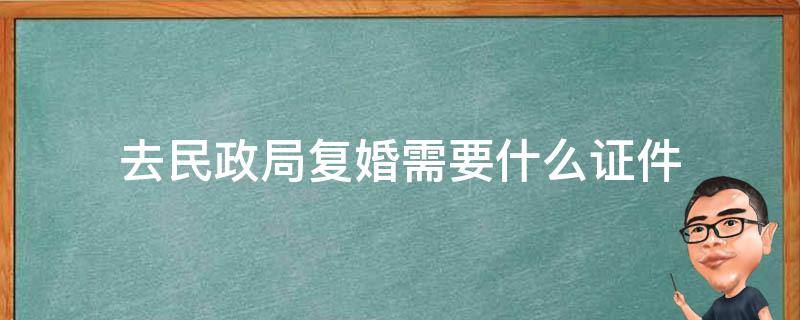 去民政局复婚需要什么证件 复婚需要在办理结婚的民政局办理吗