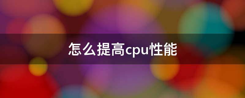 如何提高CPU性能 怎么提高cpu性能