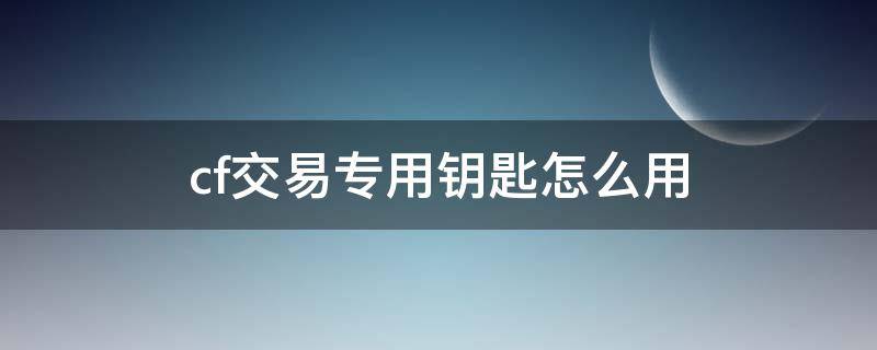 CF交易专用钥匙有什么用 cf交易专用钥匙怎么用