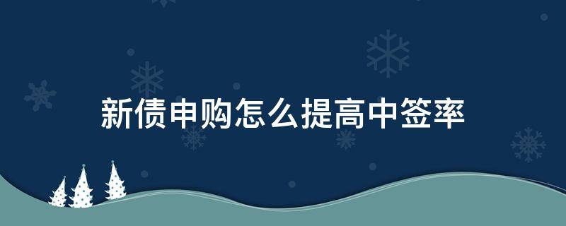 新债申购如何提高中签率 新债申购怎么提高中签率