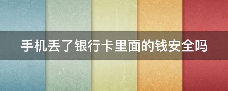 手机丢了马上做六件事 手机丢了银行卡里面的钱安全吗