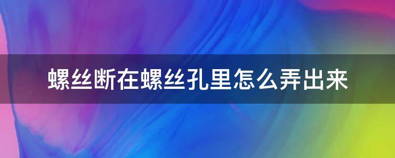 水管螺丝断在螺丝孔里怎么弄出来 螺丝断在螺丝孔里怎么弄出来