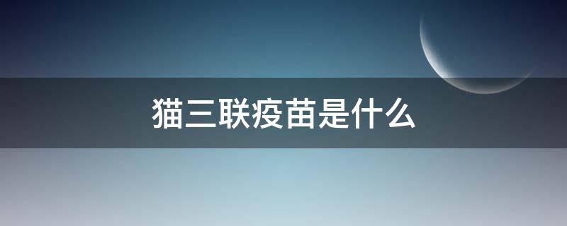 猫三联疫苗是什么 猫三联疫苗是什么颜色