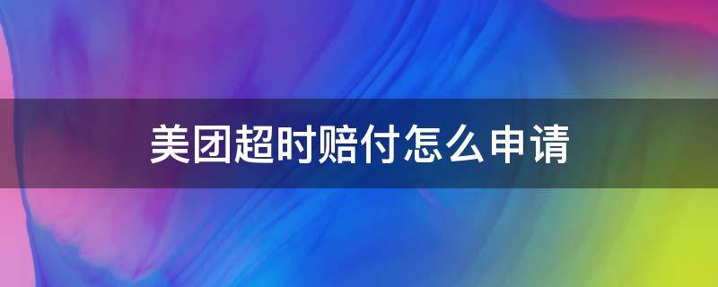 美团超时怎么要求赔偿 美团超时赔付怎么申请