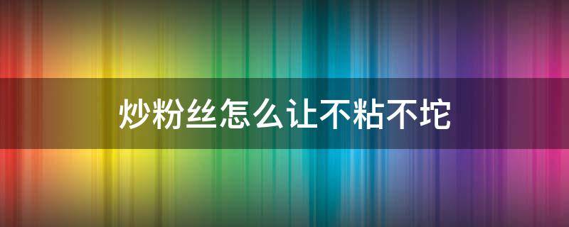 炒细粉丝怎么让不粘不坨 炒粉丝怎么让不粘不坨