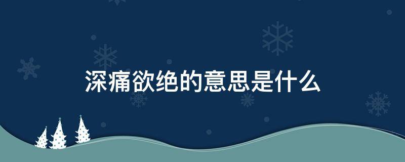 深恶痛绝的意思解释是什么 深痛欲绝的意思是什么