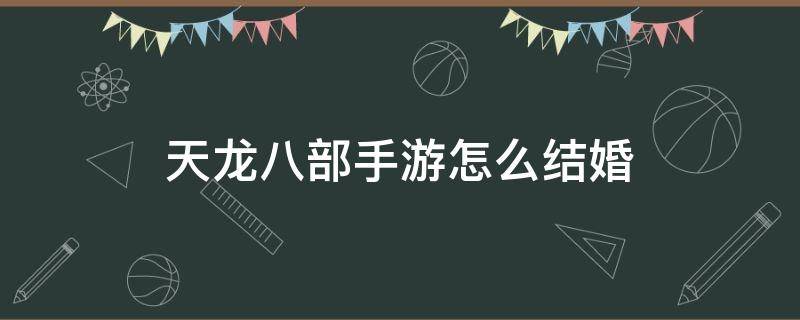 天龙八部手游怎么结婚 天龙八部手游怎么结婚生孩子