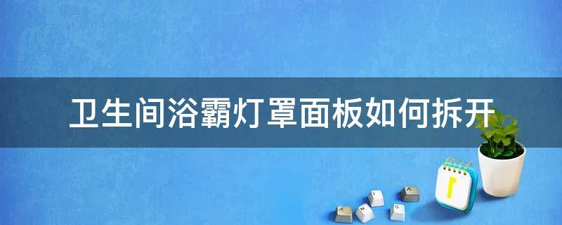 浴霸灯罩怎么拆开 卫生间浴霸灯罩面板如何拆开