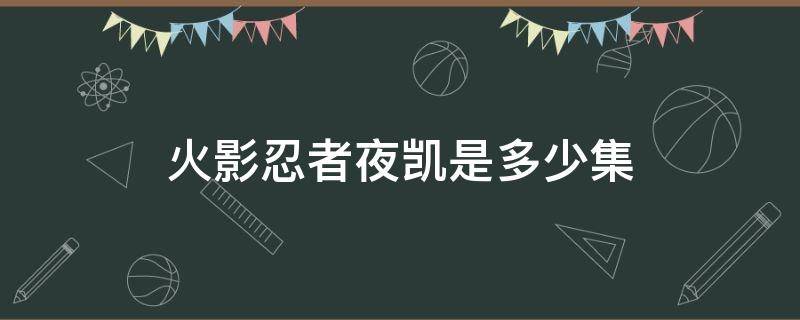 火影忍者夜凯几集 火影忍者夜凯是多少集