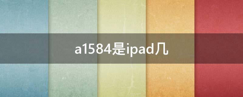 a1584是ipad几（a1474是ipad几代）