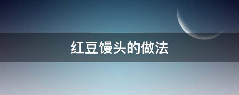 红豆馒头的做法 红豆馒头的做法大全视频