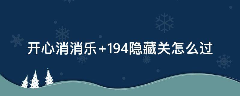 开心消消乐+194隐藏关怎么过 开心消消乐194隐藏关怎么过视频教程