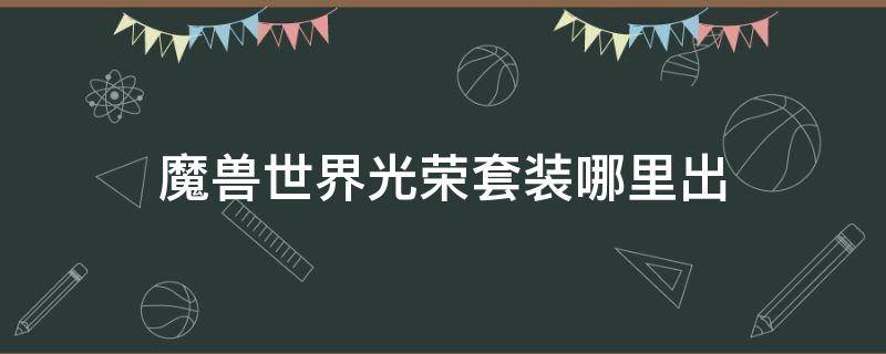 魔兽世界光荣套装哪里出 魔兽世界荣光套在哪换