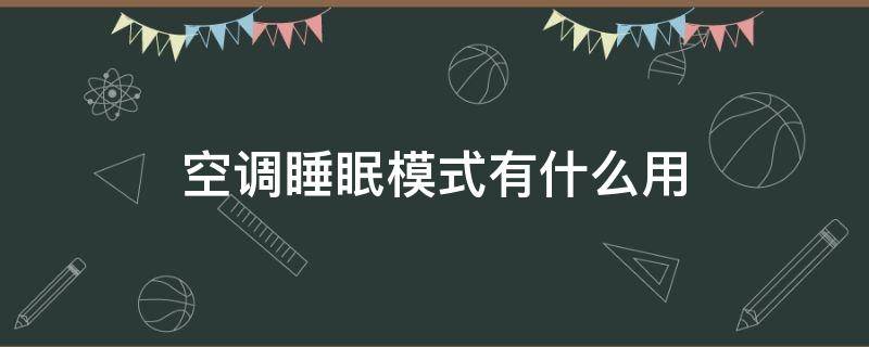 空调睡眠模式有什么用 空调睡眠模式有什么用省电吗