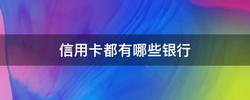 信用卡都有哪些银行 秒出额度的信用卡都有哪些银行