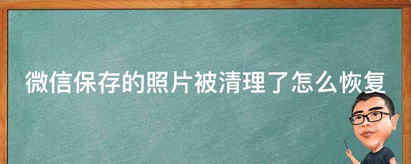 微信保存的照片被清理了怎么恢复呢 微信保存的照片被清理了怎么恢复