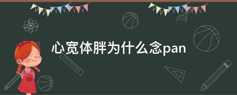 心宽体胖为什么念pan（心宽体胖为什么念pan怎么读）