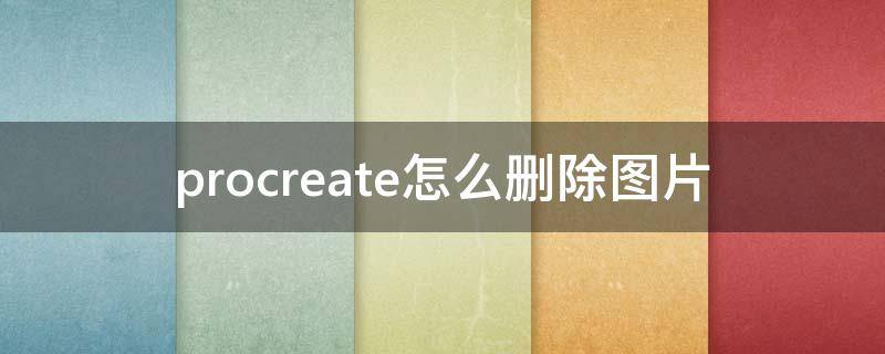 procreate怎么删除图片 procreate怎么删除图片里的单独画