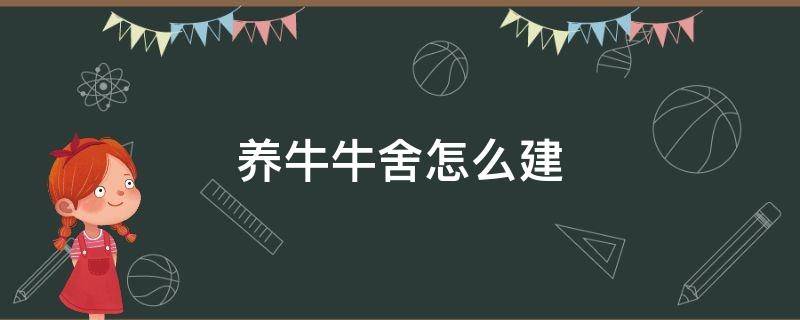 散养牛舍怎么建造 养牛牛舍怎么建