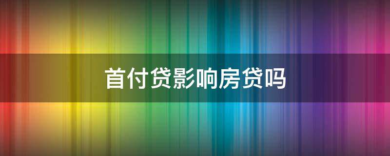 首付贷会影响房贷吗 首付贷影响房贷吗