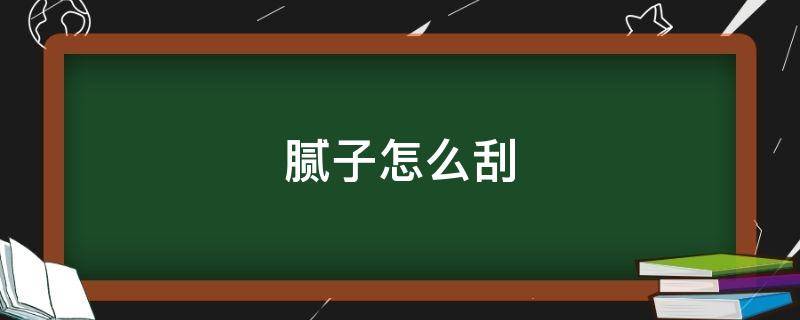 刮房顶腻子怎么刮 腻子怎么刮