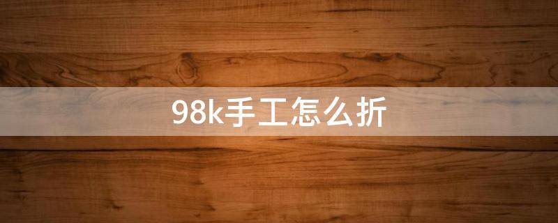 手工98k怎么做? 98k手工怎么折