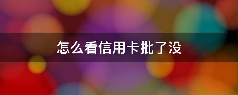 怎么看信用卡批了没 申请了信用卡去哪里看是否批了