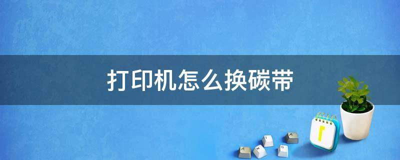 打印机怎么换碳带 打标签的打印机怎么换碳带