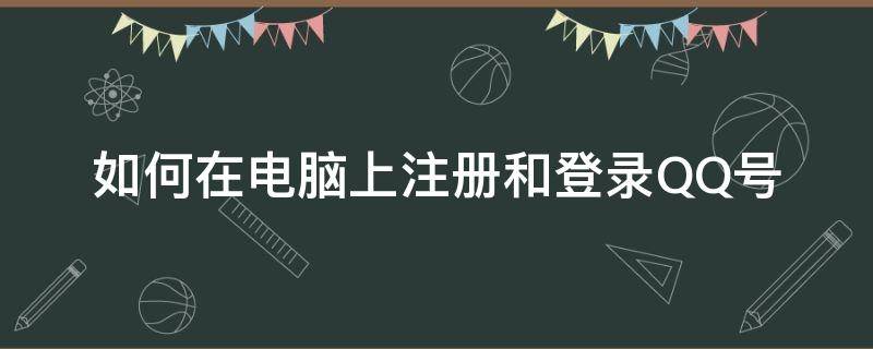 电脑qq怎么注册账号 如何在电脑上注册和登录QQ号