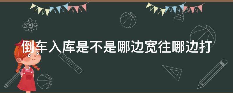 倒车入库哪边宽往哪边打是什么意思 倒车入库是不是哪边宽往哪边打