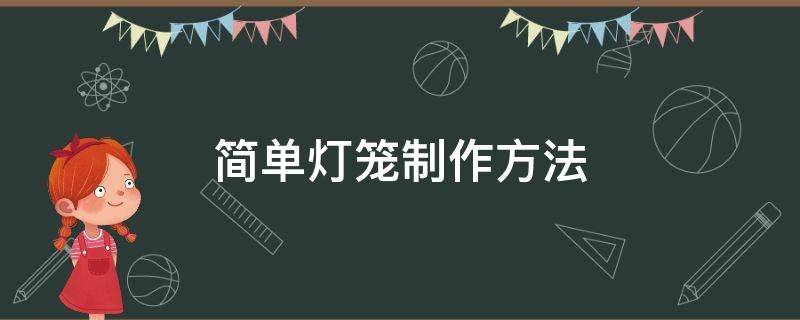 简单灯笼制作方法（简单灯笼制作方法二年级）