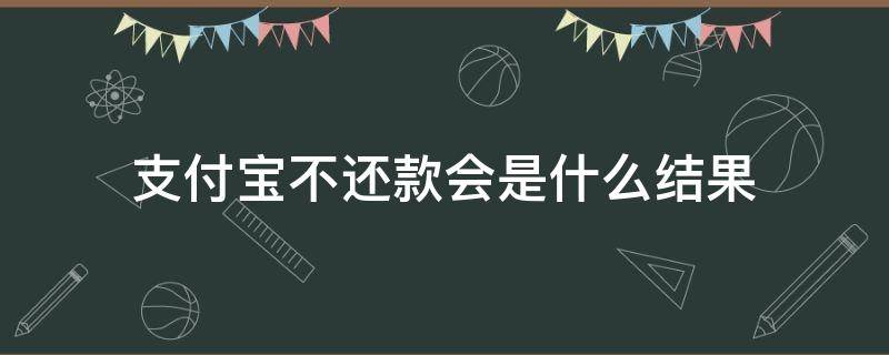 支付宝要是不还款 支付宝不还款会是什么结果