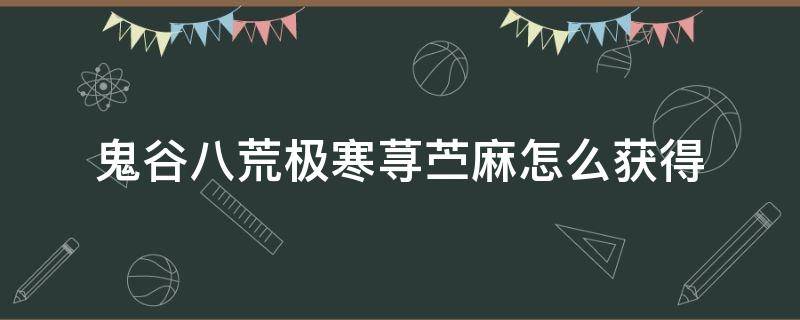 鬼谷八荒极寒荨苎麻怎么获得 鬼谷八荒草荨麻