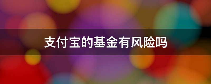 支付宝的基金有风险吗（支付宝的基金有没有风险）