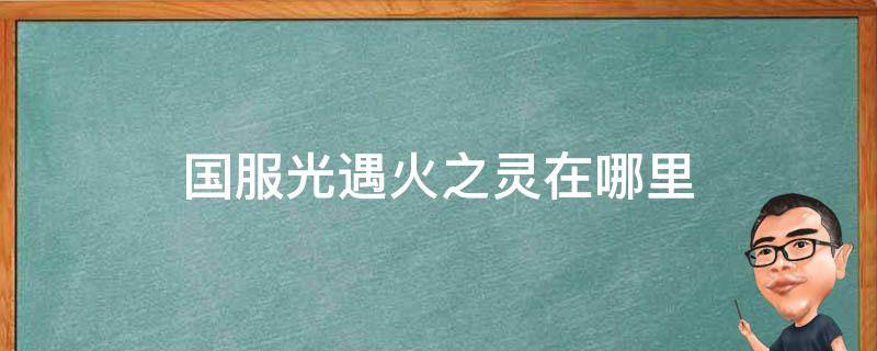 国服光遇火之灵在哪里 游戏光遇火之灵在哪里