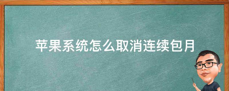 苹果系统怎么取消连续包月会员 苹果系统怎么取消连续包月